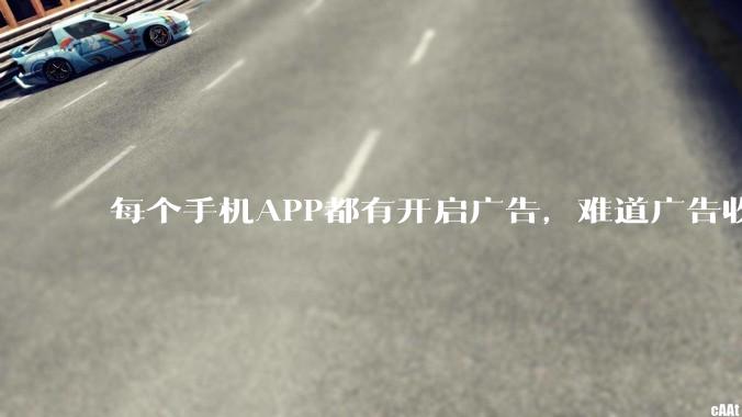 每个手机APP都有开启广告，难道广告收入才是最大的收益吗？